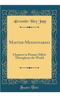 Master-Missionaries: Chapters in Pioneer Effort Throughout the World (Classic Reprint)