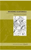 Invading Guatemala: Spanish, Nahua, and Maya Accounts of the Conquest Wars