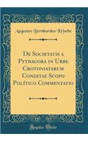 de Societatis a Pythagora in Urbe Crotoniatarum Conditae Scopo Polï¿½tico Commentatio (Classic Reprint)