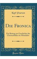 Die Fronica: Ein Beitrag Zur Geschichte Des Christusbildes Im Mittelalter (Classic Reprint)