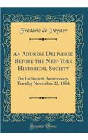 An Address Delivered Before the New-York Historical Society: On Its Sixtieth Anniversary, Tuesday November 22, 1864 (Classic Reprint)