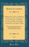 Expédition dans les Parties Centrales de l'Amérique du Sud, de Rio de Janeiro à Lima, Et de Lima au Para, Vol. 4: Exécutée par Ordre du Gouvernement Français Pendant les Années 1843 A 1847; Histoire du Voyage (Classic Reprint)