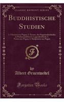 Buddhistische Studien: 1. Glasuen Von Pagan; 2. Excurs, Das SuppÃ¢radschÃ¢taka in Padmasambhava's Legendenbuch; 3. Pasten Aus Pagan; 4. Skulpturen Aus Pagan (Classic Reprint)