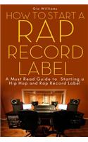 How to Start a Rap Record Label: A Must Read Guide to Starting a Hip Hop and Rap Record Label