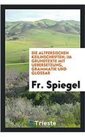 Die Altpersischen Keilinschriften; Im Grundtexte Mit Uebersetzung, Grammatik Und Glossar