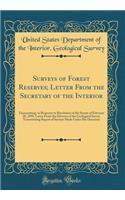 Surveys of Forest Reserves; Letter From the Secretary of the Interior: Transmitting, in Response to Resolution of the Senate of February 28, 1898, Letter From the Director of the Geological Survey Transmitting Report of Surveys Made Under His Direc