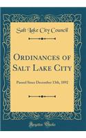 Ordinances of Salt Lake City: Passed Since December 13th, 1892 (Classic Reprint)