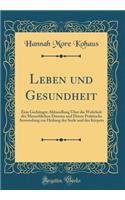 Leben Und Gesundheit: Eine GedrÃ¤ngte Abhandlung Ã?ber Die Wahrheit Des Menschlichen Daseins Und Deren Praktische Anwendung Zur Heilung Der Seele Und Des KÃ¶rpers (Classic Reprint)