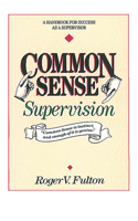 Common Sense Supervision: A Handbook for Success As a Supervisor