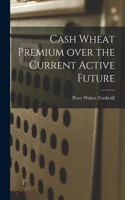 Cash Wheat Premium Over the Current Active Future