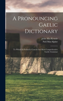 Pronouncing Gaelic Dictionary: To Which is Prefixed a Concise but Most Comprehensive Gaelic Grammar