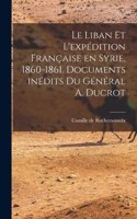 Le Liban et l'expédition française en Syrie, 1860-1861. Documents inédits du Général A. Ducrot