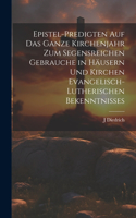 Epistel-Predigten auf das ganze Kirchenjahr zum Segensreichen Gebrauche in Häusern und Kirchen evangelisch-lutherischen Bekenntnisses
