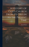 History of God's Church From Its Origin to the Present Time