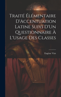 Traité Élémentaire D'Accentuation Latine Suivi D'Un Questionnaire À L'Usage Des Classes