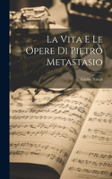 La vita e le opere di Pietro Metastasio