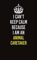 I Can&#65533;t Keep Calm Because I Am An Animal Caretaker