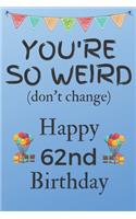 You're So Weird (don't change) Happy 62nd Birthday: Weird Silly and Funny Dog Man Books 62nd Birthday Gifts for Men and Woman / Birthday Card / Birthday Girl / Dog Books / Dog Diarys / Greetings / Apr