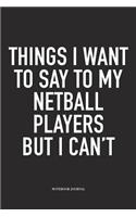 Things I Want To Say To My Netball Players But I Can't: A 6x9 Inch Softcover Matte Blank Notebook Diary With 120 Lined Pages For Netball Lovers