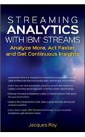 Streaming Analytics with IBM Streams: Analyze More, Act Faster, and Get Continuous Insights