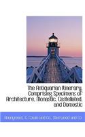 The Antiquarian Itinerary, Comprising Specimens of Architecture, Monastic, Castellated, and Domestic