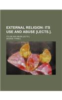 External Religion; Its Use and Abuse [Lects.] Its Use and Abuse [Lects.].