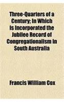 Three-Quarters of a Century; In Which Is Incorporated the Jubilee Record of Congregationalism in South Australia