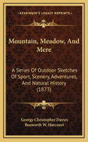 Mountain, Meadow, And Mere: A Series Of Outdoor Sketches Of Sport, Scenery, Adventures, And Natural History (1873)