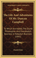 The Life and Adventures of Mr. Duncan Campbell: To Which Are Added, the Dumb Philosopher, and Everybody's Business Is Nobody's Business (1841)