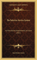 The Selective Service System: Its Aims And Accomplishments, Its Future (1917)