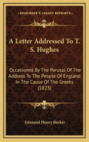 A Letter Addressed To T. S. Hughes: Occasioned By The Perusal Of The Address To The People Of England In The Cause Of The Greeks (1823)