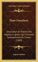 Flore Forestiere: Description Et Histoire Des Vegetaux Ligneux Qui Croissent Spontanement En France (1860)(French)