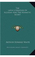 The Latin Literature Of Alchemy And The Hermetic Secret