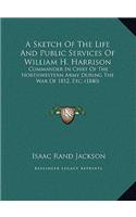 A Sketch Of The Life And Public Services Of William H. Harrison