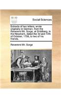 Extracts of Two Letters, Wrote Originally in German, from the Reverend Mr. Sorge, at Shildberg, in the Newmark, Dated the 3D and 14th of October, 1758, to Two of His Friends.