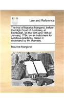 The Trial of Maurice Margarot, Before the High Court of Justiciary, at Edinburgh, on the 13th and 14th of January, 1794, on an Indictment for Seditious Practices. Taken in Shorthand by Mr. Ramsey.