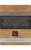 Mysterium Pietatis or the Mysterie of Godlinesse Wherein the Mysteries Contained in the Incarnation Circumcision Wise-Men Passion Resurrection Ascension. of the Son of God, and Comeing of the Holy-Ghost, Are Unfolded and Applied (1671)