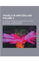 Travels in Switzerland; In a Series of Letters to William Melmoth, Esq. from William Coxe ...: In Three Volumes Volume 3