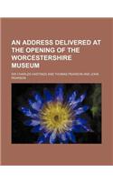 An Address Delivered at the Opening of the Worcestershire Museum