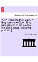 A Peep Into the Past: Brighton in the Olden Time, with Glances at the Present, Etc. [With Plates, Including Portraits.](English)