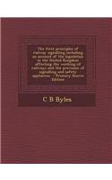 The First Principles of Railway Signalling Including an Account of the Legislation in the United Kingdom Affecting the Working of Railways and the Provision of Signalling and Safety Appliances