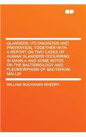 Glanders; Its Diagnosis and Prevention, Together with a Report on Two Cases of Human Glanders Occurring in Manila and Some Notes on the Bacteriology and Pleomorphism of Bacterium Mallei