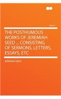 The Posthumous Works of Jeremiah Seed ... Consisting of Sermons, Letters, Essays, Etc Volume 1