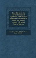 Lake Superior: Its Physical Character, Vegetation, and Animals, Compared with Those of Other and Similar Regions