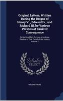 Original Letters, Written During the Reigns of Henry Vi., Edward Iv., and Richard Iii. by Various Persons of Rank Or Consequence: Containing Many Curious Anecdotes, Relative to That Period of Our History, Volume 2(English)