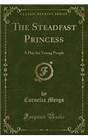 The Steadfast Princess: A Play for Young People (Classic Reprint)