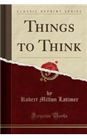 Things to Think (Classic Reprint)