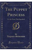 The Puppet Princess: Or, the Heart That Squeaked (Classic Reprint)