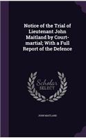 Notice of the Trial of Lieutenant John Maitland by Court-martial; With a Full Report of the Defence