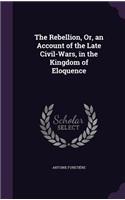 The Rebellion, Or, an Account of the Late Civil-Wars, in the Kingdom of Eloquence